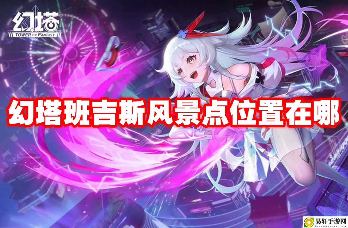 幻塔班吉斯风景点位置在哪 在游戏中保持积极的心态和情绪