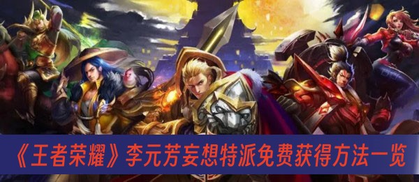 王者荣耀李元芳妄想特派免费获得方法一览
