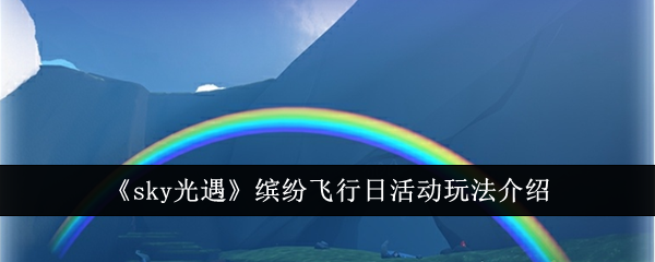 sky光遇缤纷飞行日活动玩法介绍