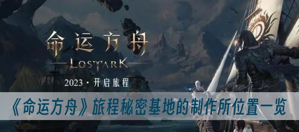 命运方舟旅程秘密基地的制作所位置一览