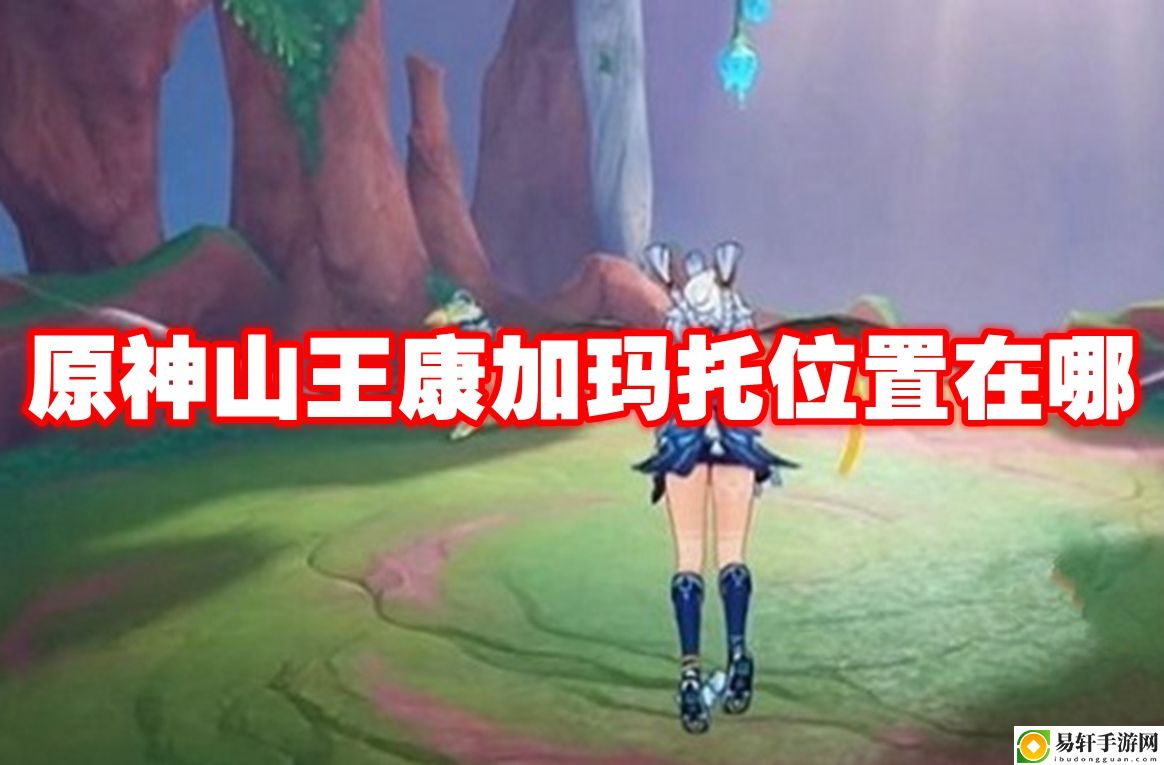 原神山王康加玛托位置在哪 精准预判敌人逃跑路线轻松追击