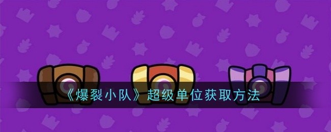 爆裂小队超级单位获取方法