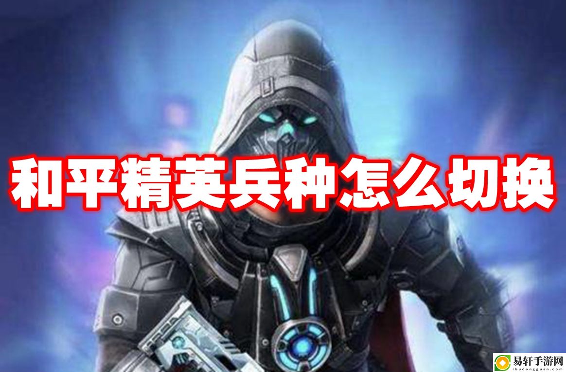 和平精英兵种怎么切换 攻略教你熟练