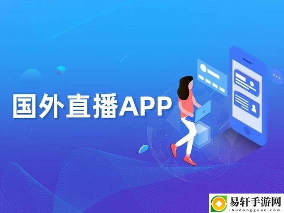 探索国外无限制直播app的魅力与潜力