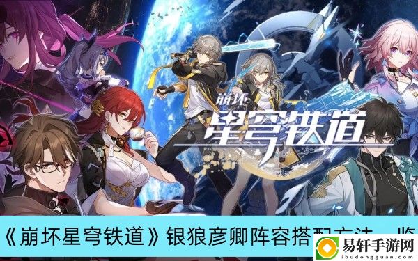 崩坏星穹铁道银狼彦卿阵容搭配方法一览
