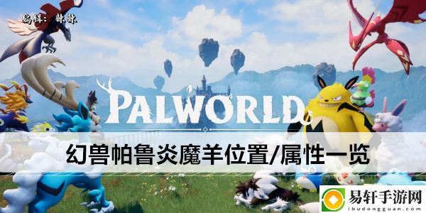 幻兽帕鲁炎魔羊位置/属性一览：攻略助你技能突破