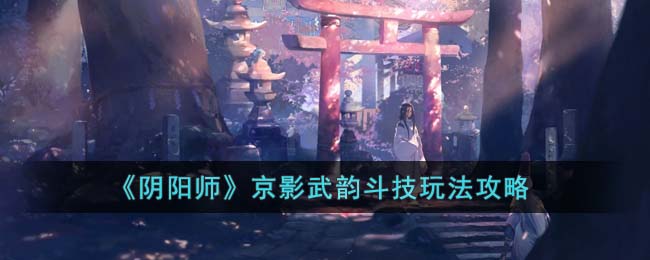 阴阳师京影武韵斗技玩法攻略
