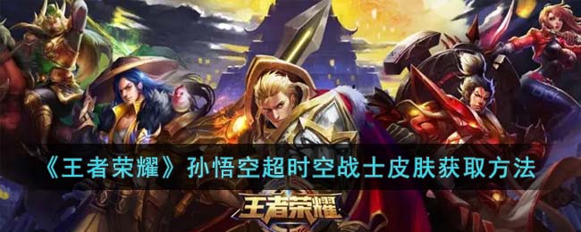 王者荣耀孙悟空超时空战士皮肤获取方法