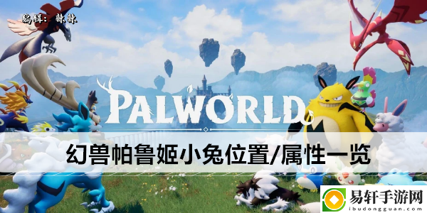 幻兽帕鲁姬小兔位置/属性一览：各大关卡攻略总结