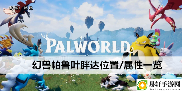 幻兽帕鲁叶胖达位置/属性一览：攻略高效技巧总结