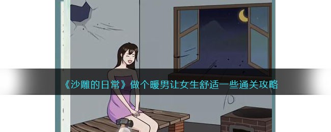 沙雕的日常做个暖男让女生舒适一些通关攻略