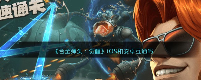 合金弹头：觉醒iOS和安卓互通吗