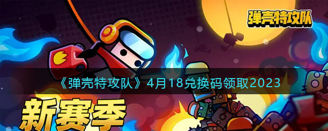 弹壳特攻队4月18兑换码领取2023