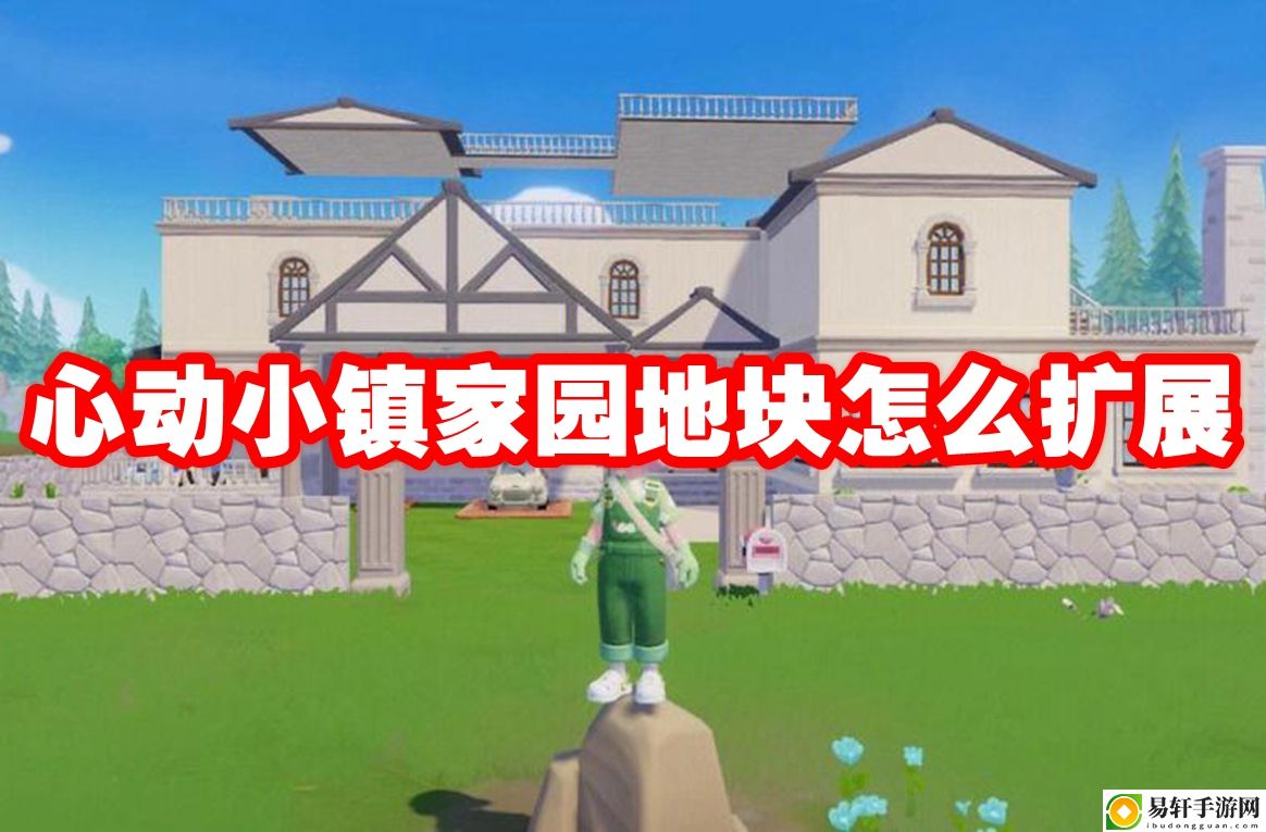 心动小镇家园地块怎么扩展 攻略助你技能提升