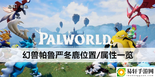 幻兽帕鲁严冬鹿位置/属性一览：攻略教你技能精通