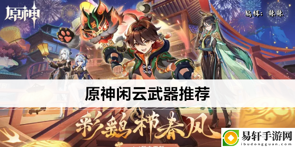 原神闲云武器推荐：攻略分享升级秘诀