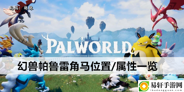 幻兽帕鲁雷角马位置/属性一览：完美任务完成全技巧