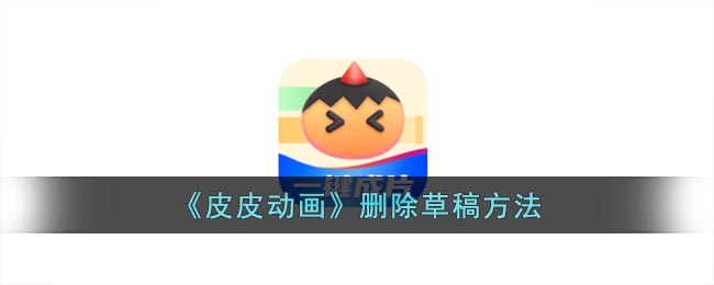 皮皮动画删除草稿方法