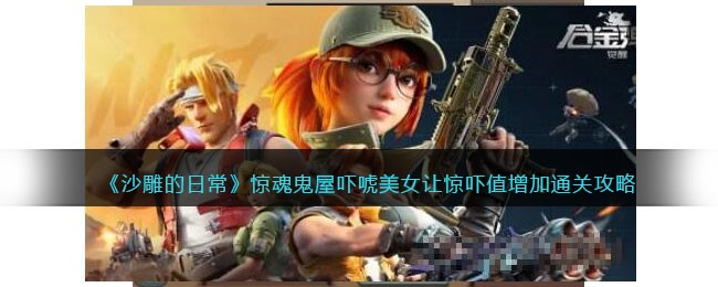 沙雕的日常惊魂鬼屋吓唬美女让惊吓值增加通关攻略