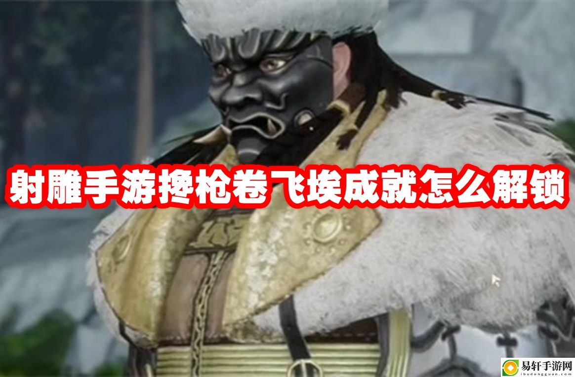 射雕手游搀枪卷飞埃成就怎么解锁 高效刷副本技巧详解