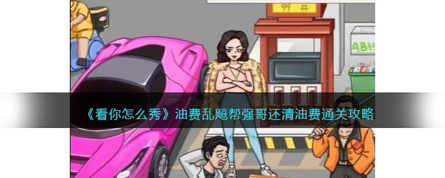看你怎么秀油费乱飚​帮强哥还清油费​通关攻略