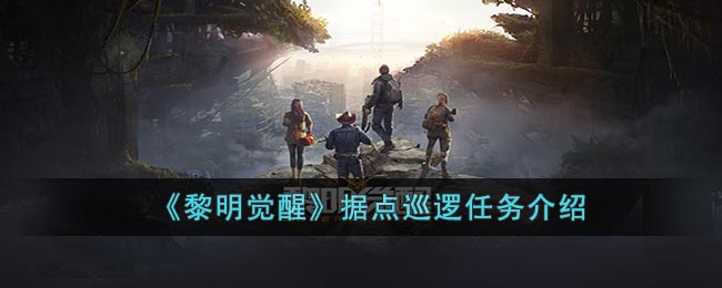 黎明觉醒据点巡逻任务介绍