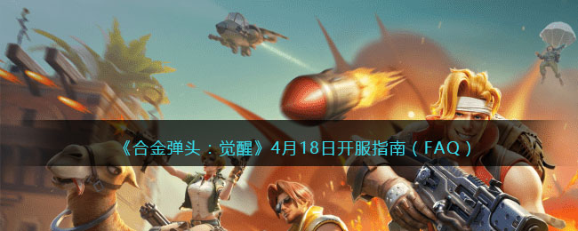 合金弹头：觉醒4月18日开服指南（FAQ）