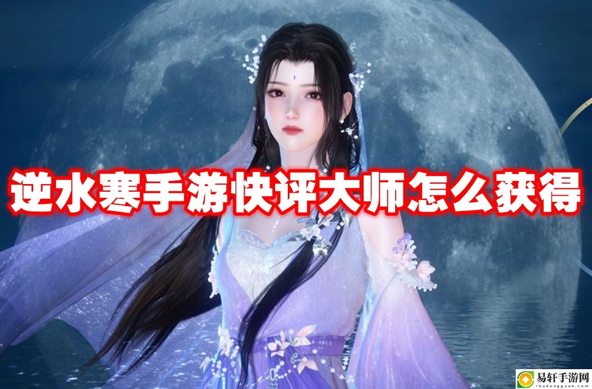 逆水寒手游快评大师怎么获得 副本评分与高分挑战技巧