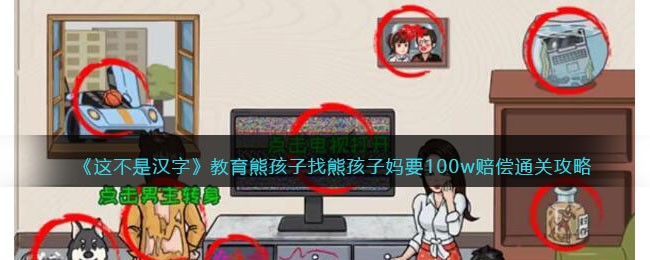 这不是汉字教育熊孩子找熊孩子妈要100w赔偿通关攻略