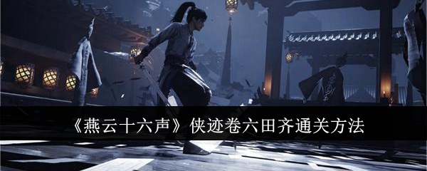燕云十六声侠迹卷六田齐通关方法