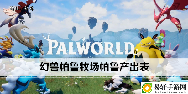 幻兽帕鲁牧场帕鲁产出表：神秘装备制作方法