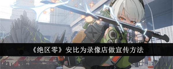 绝区零安比为录像店做宣传方法