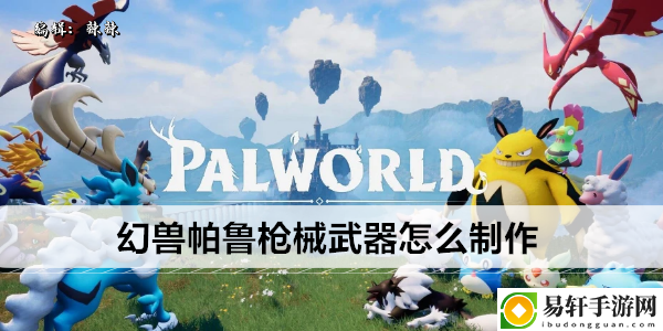 幻兽帕鲁枪械武器怎么制作：神秘副本全解析