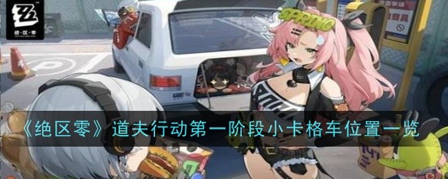 绝区零道夫行动第一阶段小卡格车位置一览