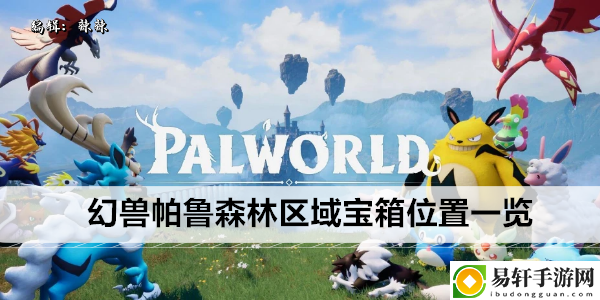 幻兽帕鲁森林区域宝箱位置一览：游戏攻略实用技巧