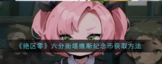 绝区零六分街塔维斯纪念币获取方法