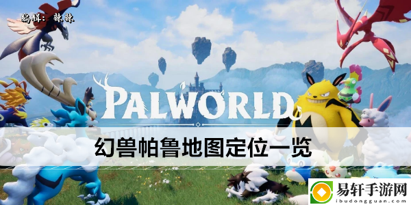 幻兽帕鲁地图点位一览：神秘装备制作分享