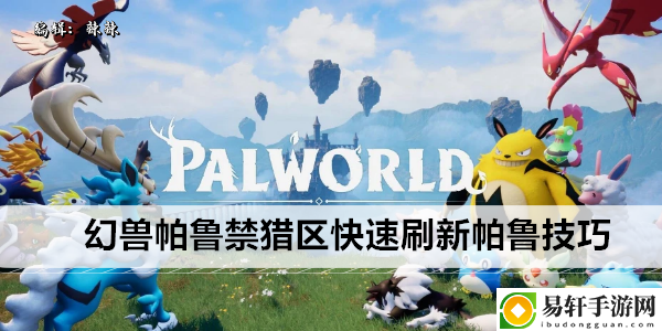 幻兽帕鲁禁猎区快速刷新帕鲁技巧：攻略明确升级要点