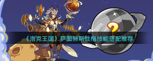 洛克王国萨图努斯性格技能搭配推荐