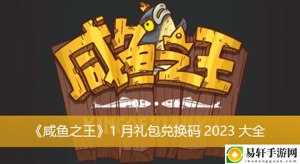 咸鱼之王1月礼包兑换码2023大全