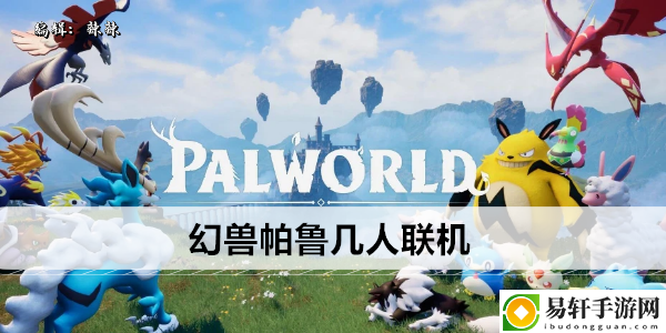 幻兽帕鲁几人联机：攻略助你快速进阶
