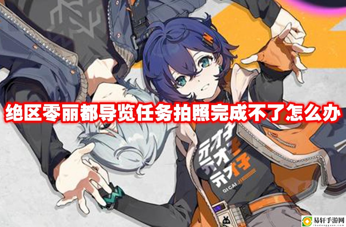 绝区零丽都导览任务拍照完成不了怎么办 角色能力全面提升方法
