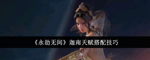 永劫无间迦南天赋搭配技巧