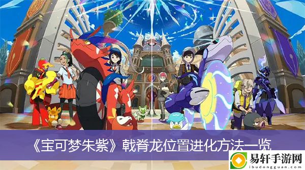 宝可梦朱紫戟脊龙位置进化方法一览