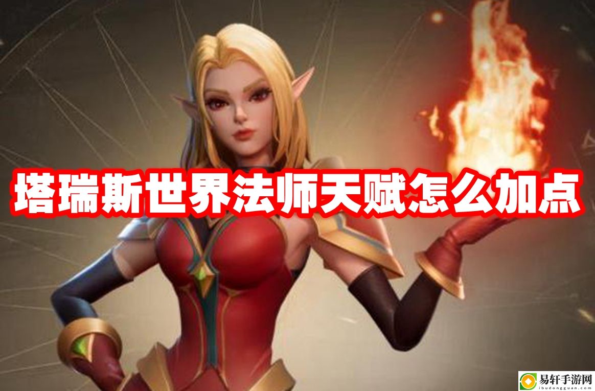 塔瑞斯世界法师天赋怎么加点 攻略教你运用