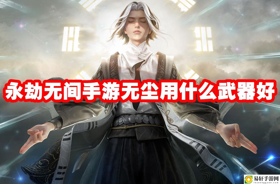 永劫无间手游无尘用什么武器好 高效刷怪与资源收集技巧
