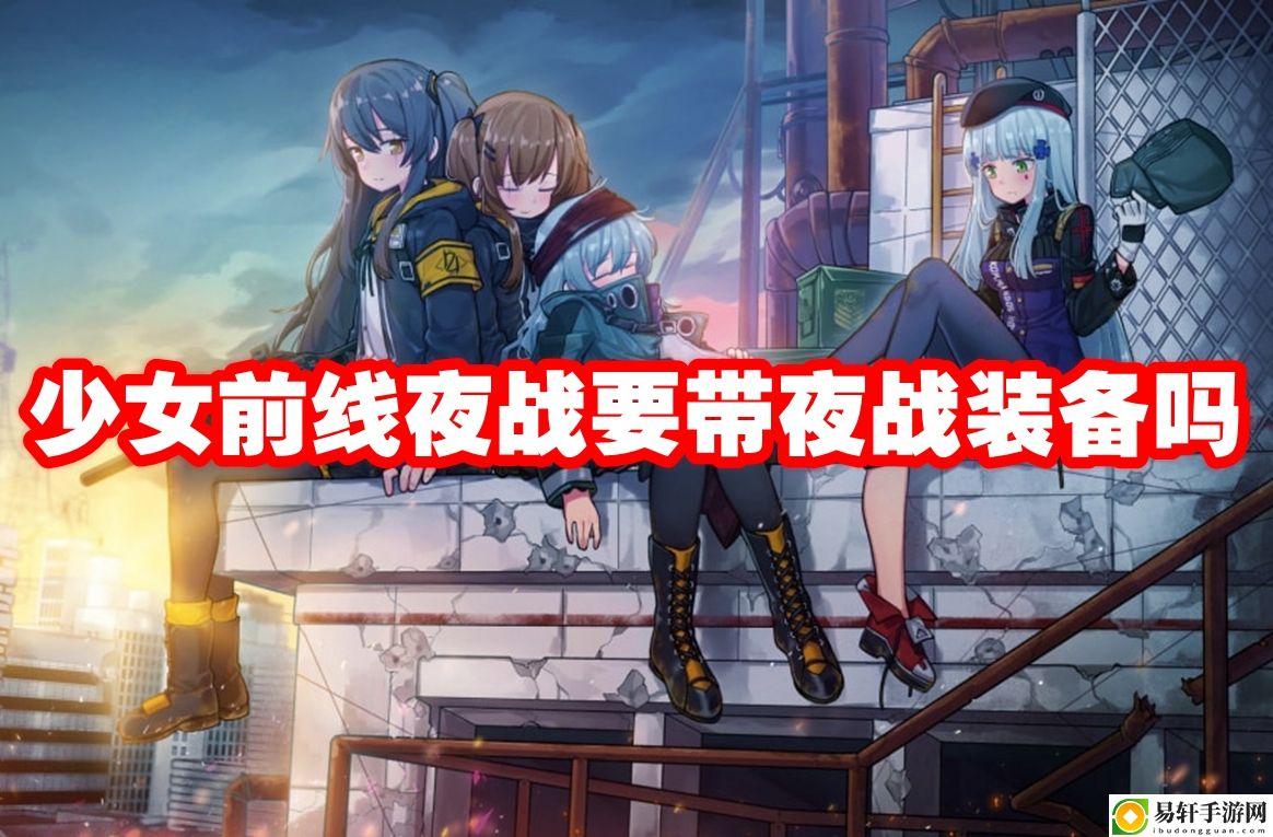 少女前线夜战要带夜战装备吗 攻略助你适应