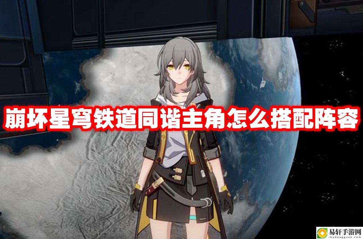 崩坏星穹铁道同谐主角怎么搭配阵容 打造强大公会的实用指南