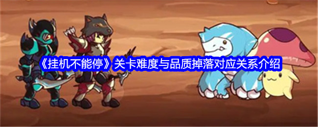 挂机不能停关卡难度与品质掉落对应关系介绍
