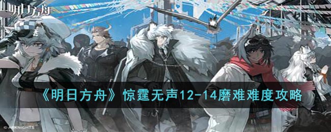 明日方舟惊霆无声12-14磨难难度攻略
